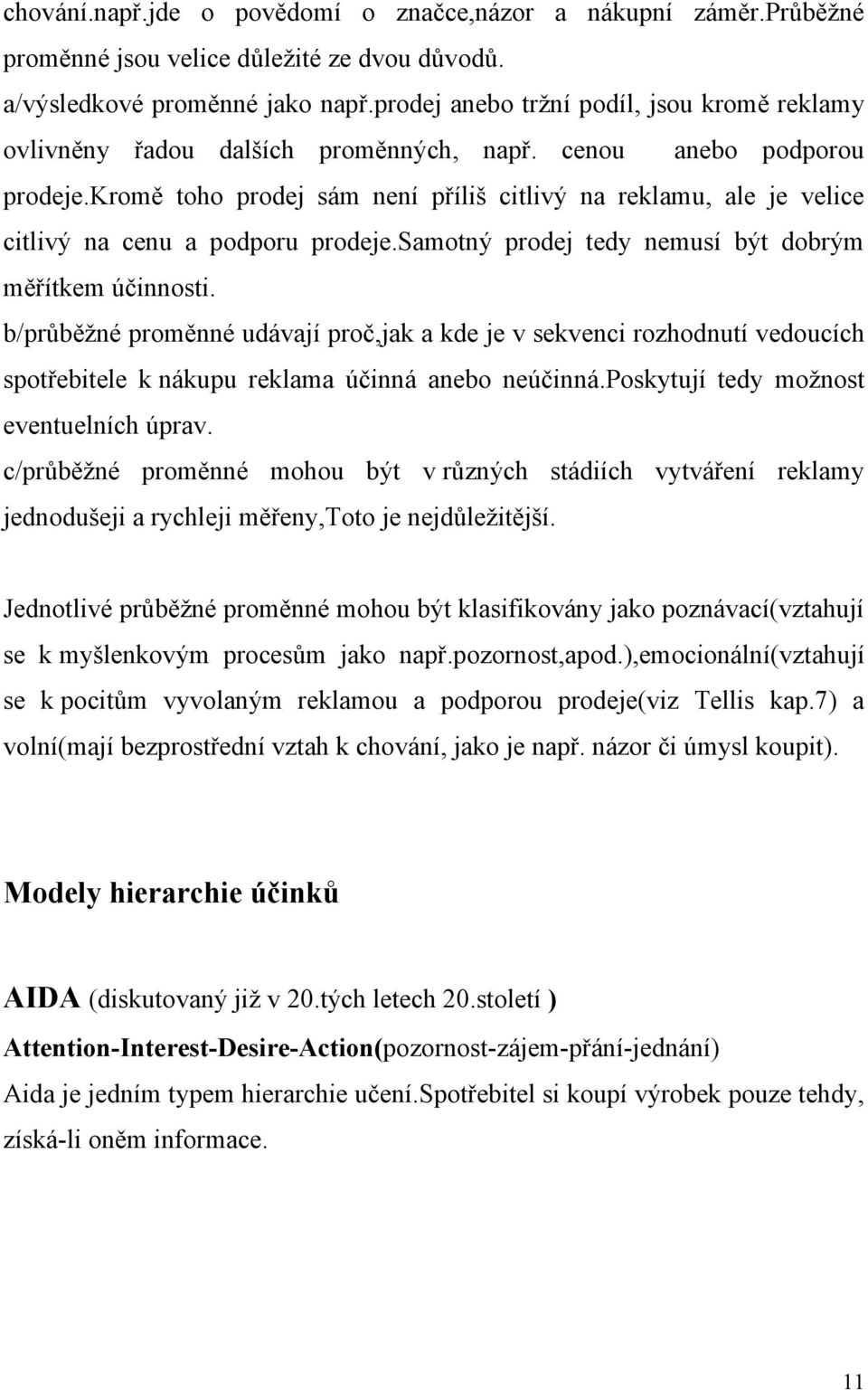 kromě toho prodej sám není příliš citlivý na reklamu, ale je velice citlivý na cenu a podporu prodeje.samotný prodej tedy nemusí být dobrým měřítkem účinnosti.