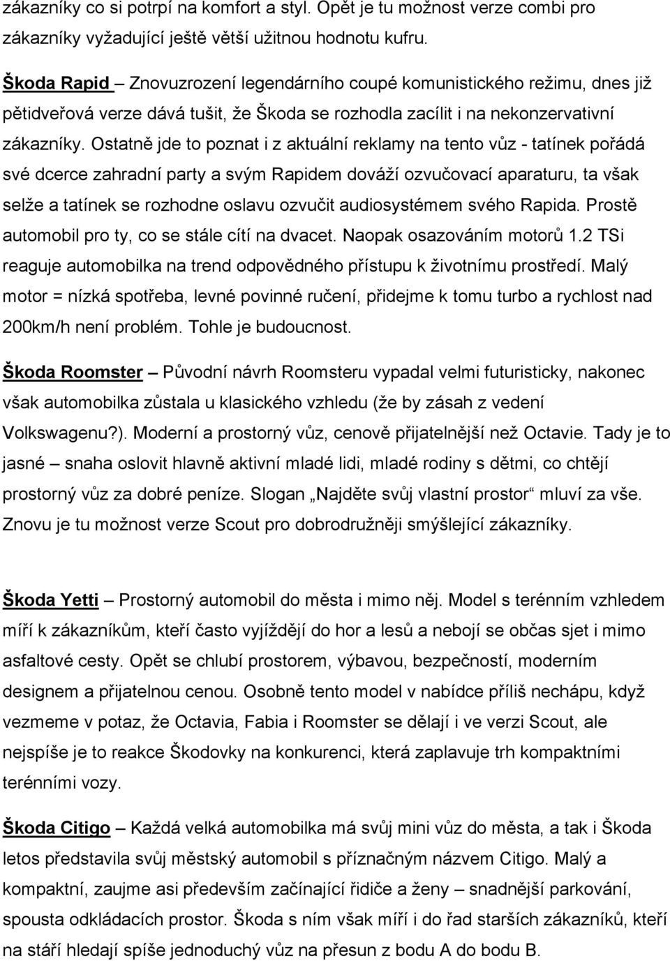 Ostatně jde to poznat i z aktuální reklamy na tento vůz - tatínek pořádá své dcerce zahradní party a svým Rapidem dováží ozvučovací aparaturu, ta však selže a tatínek se rozhodne oslavu ozvučit