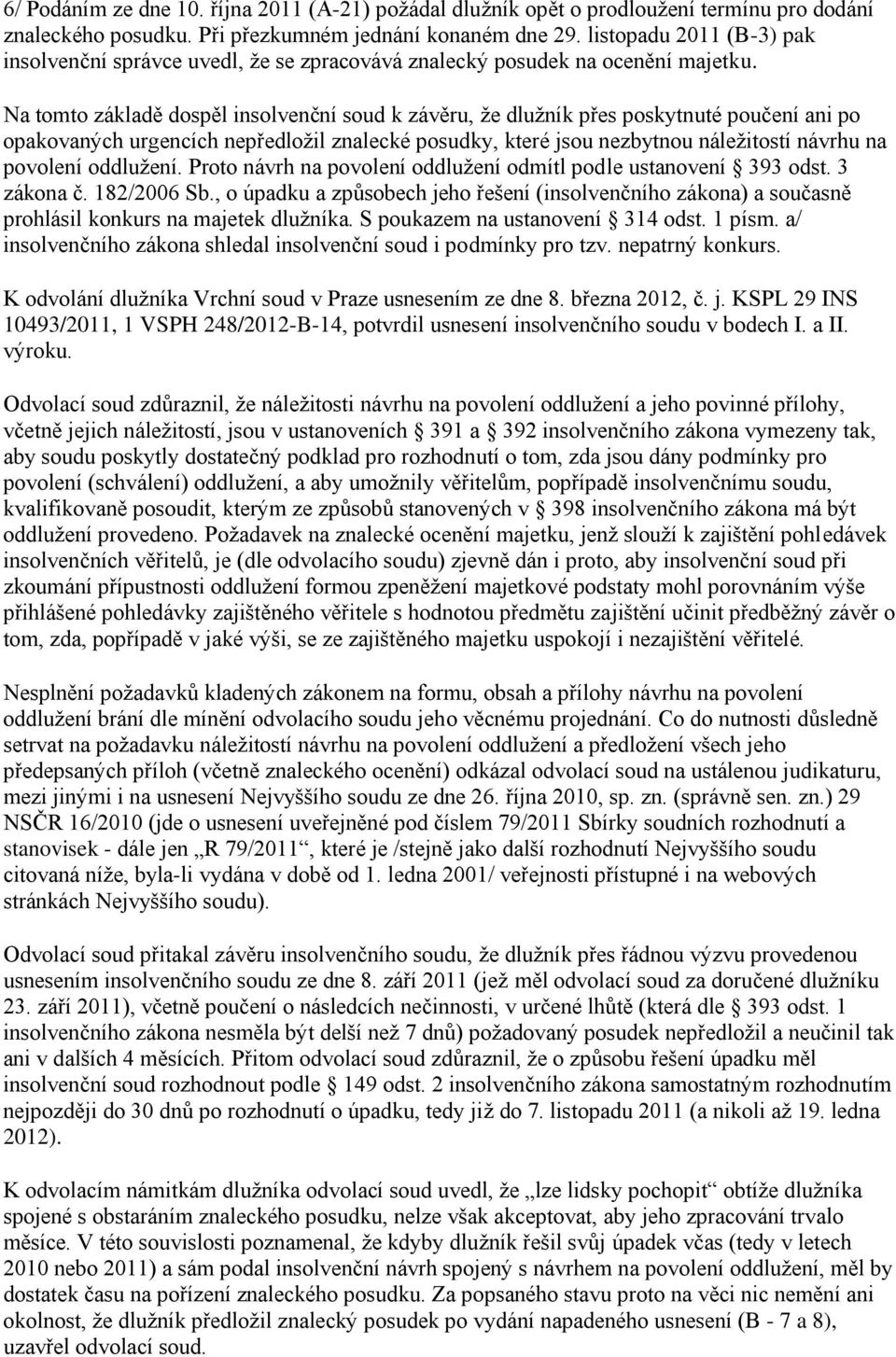 Na tomto základě dospěl insolvenční soud k závěru, že dlužník přes poskytnuté poučení ani po opakovaných urgencích nepředložil znalecké posudky, které jsou nezbytnou náležitostí návrhu na povolení