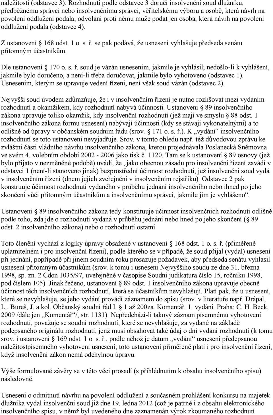 němu může podat jen osoba, která návrh na povolení oddlužení podala (odstavec 4). Z ustanovení 168 odst. 1 o. s. ř. se pak podává, že usnesení vyhlašuje předseda senátu přítomným účastníkům.