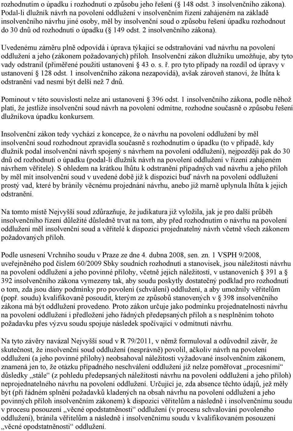 rozhodnutí o úpadku ( 149 odst. 2 insolvenčního zákona). Uvedenému záměru plně odpovídá i úprava týkající se odstraňování vad návrhu na povolení oddlužení a jeho (zákonem požadovaných) příloh.