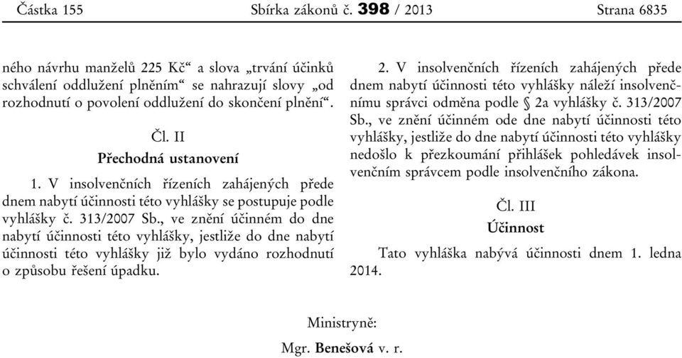 II Přechodná ustanovení 1. V insolvenčních řízeních zahájených přede dnem nabytí účinnosti této vyhlášky se postupuje podle vyhlášky č. 313/2007 Sb.