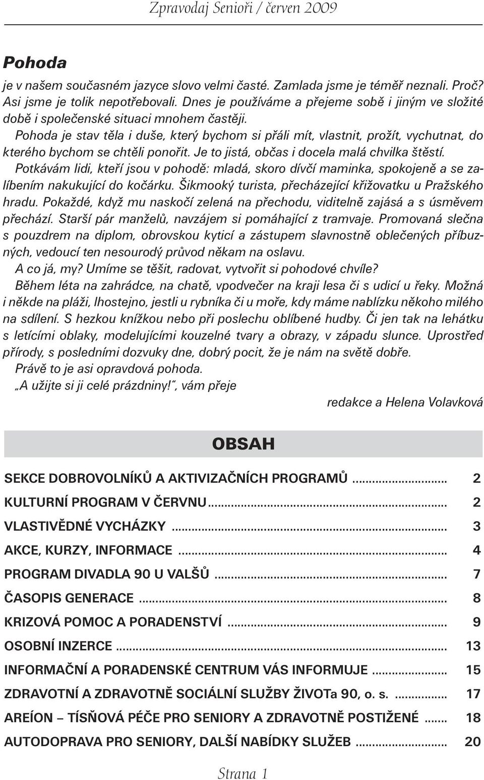 Pohoda je stav těla i duše, který bychom si přáli mít, vlastnit, prožít, vychutnat, do kterého bychom se chtěli ponořit. Je to jistá, občas i docela malá chvilka štěstí.