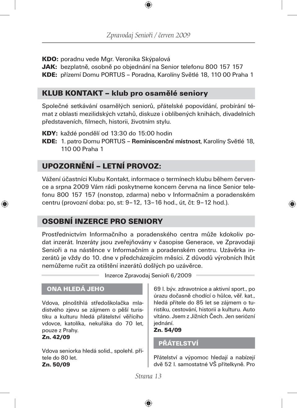 Společné setkávání osamělých seniorů, přátelské popovídání, probírání témat z oblasti mezilidských vztahů, diskuze i oblíbených knihách, divadelních představeních, filmech, historii, životním stylu.