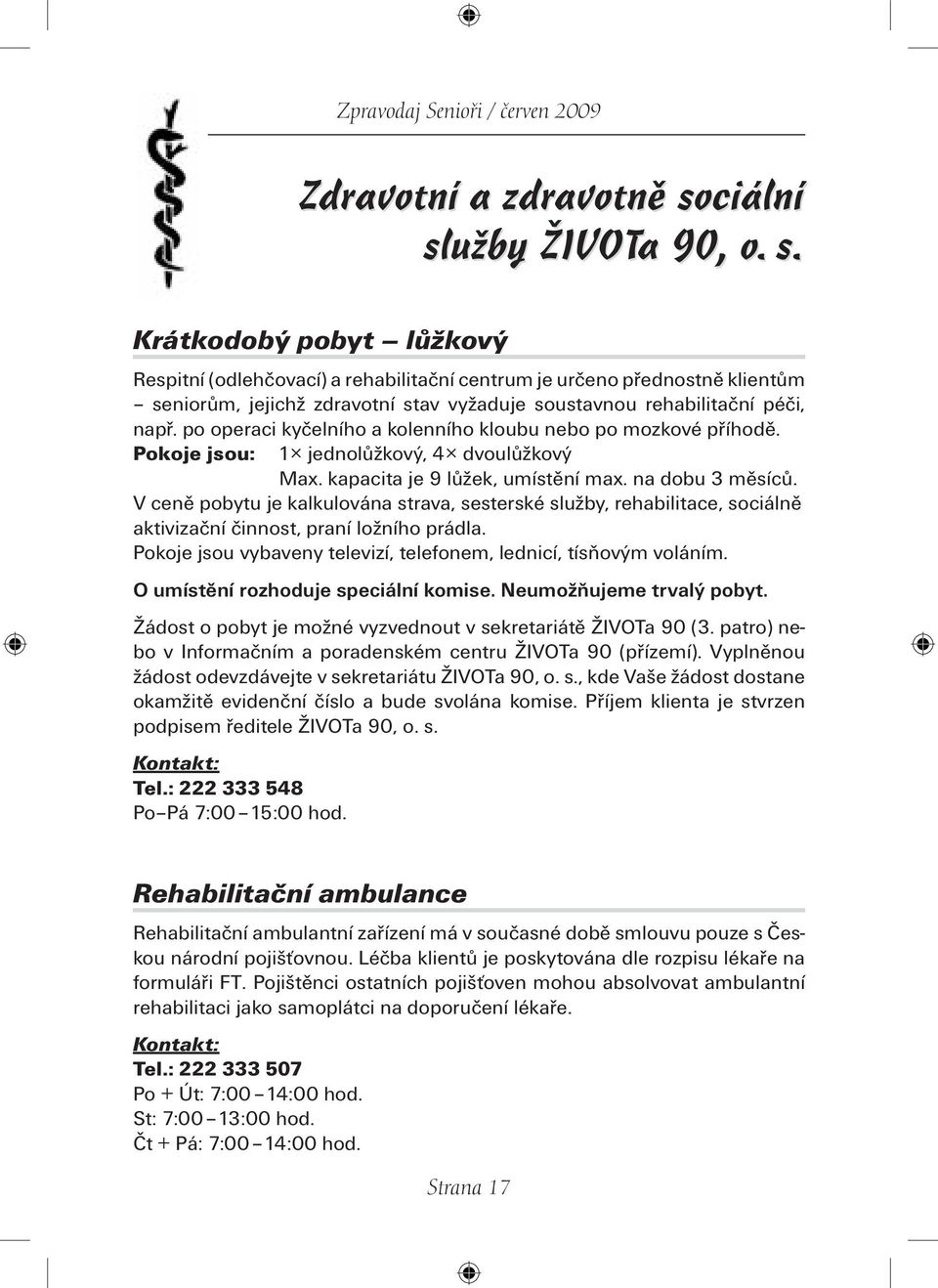 po operaci kyčelního a kolenního kloubu nebo po mozkové příhodě. Pokoje jsou: 1 jednolůžkový, 4 dvoulůžkový Max. kapacita je 9 lůžek, umístění max. na dobu 3 měsíců.