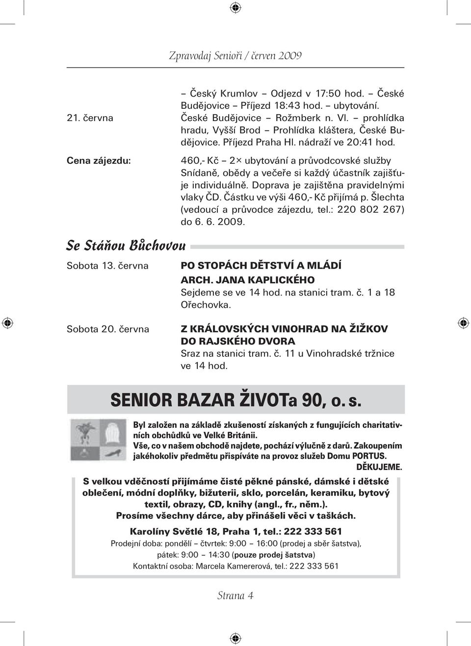 Doprava je zajištěna pravidelnými vlaky ČD. Částku ve výši 460,- Kč přijímá p. Šlechta (vedoucí a průvodce zájezdu, tel.: 220 802 267) do 6. 6. 2009. Se Stáňou Bůchovou Sobota 13. června Sobota 20.