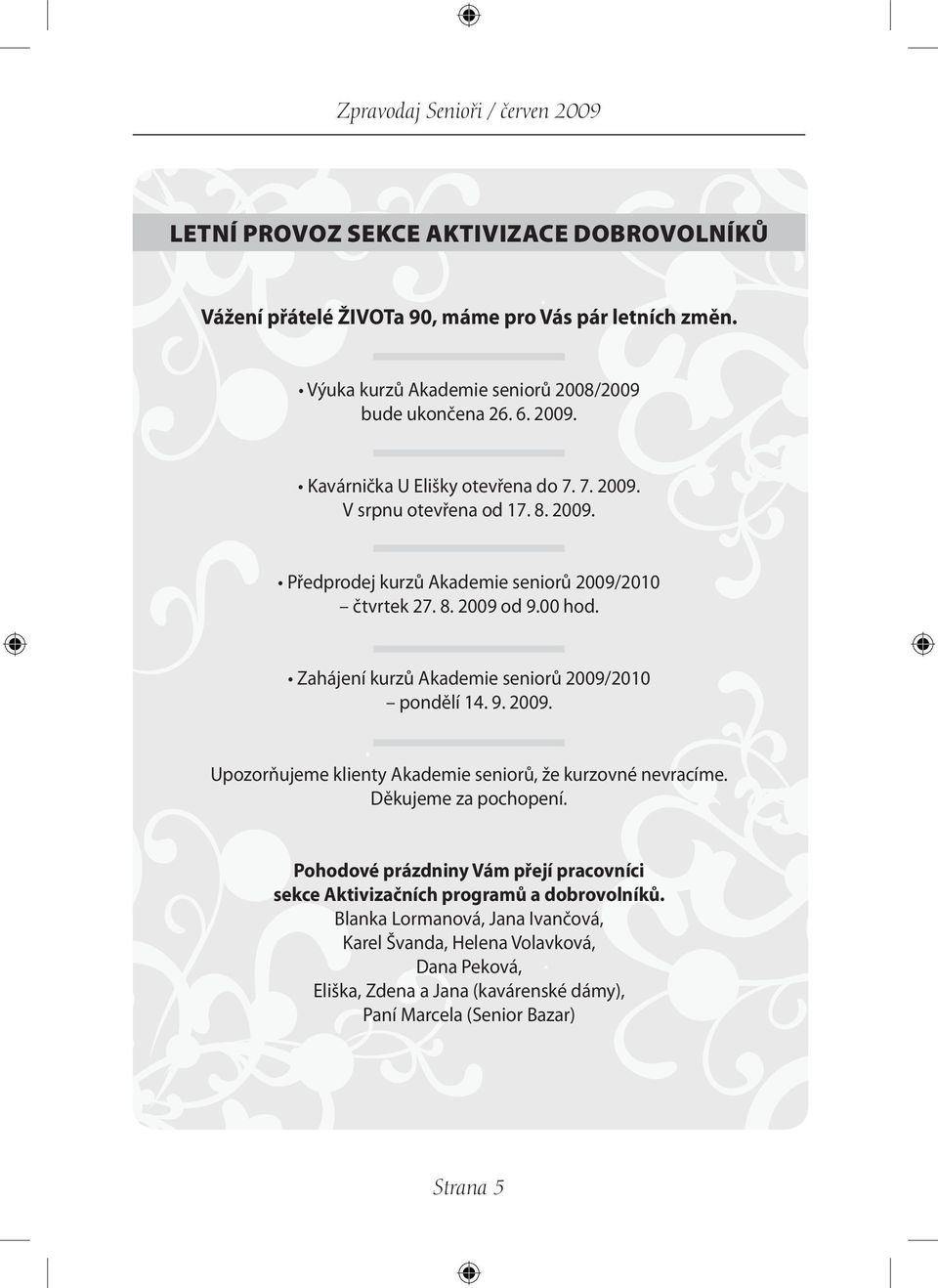 Zahájení kurzů Akademie seniorů 2009/2010 pondělí 14. 9. 2009. Upozorňujeme klienty Akademie seniorů, že kurzovné nevracíme. Děkujeme za pochopení.