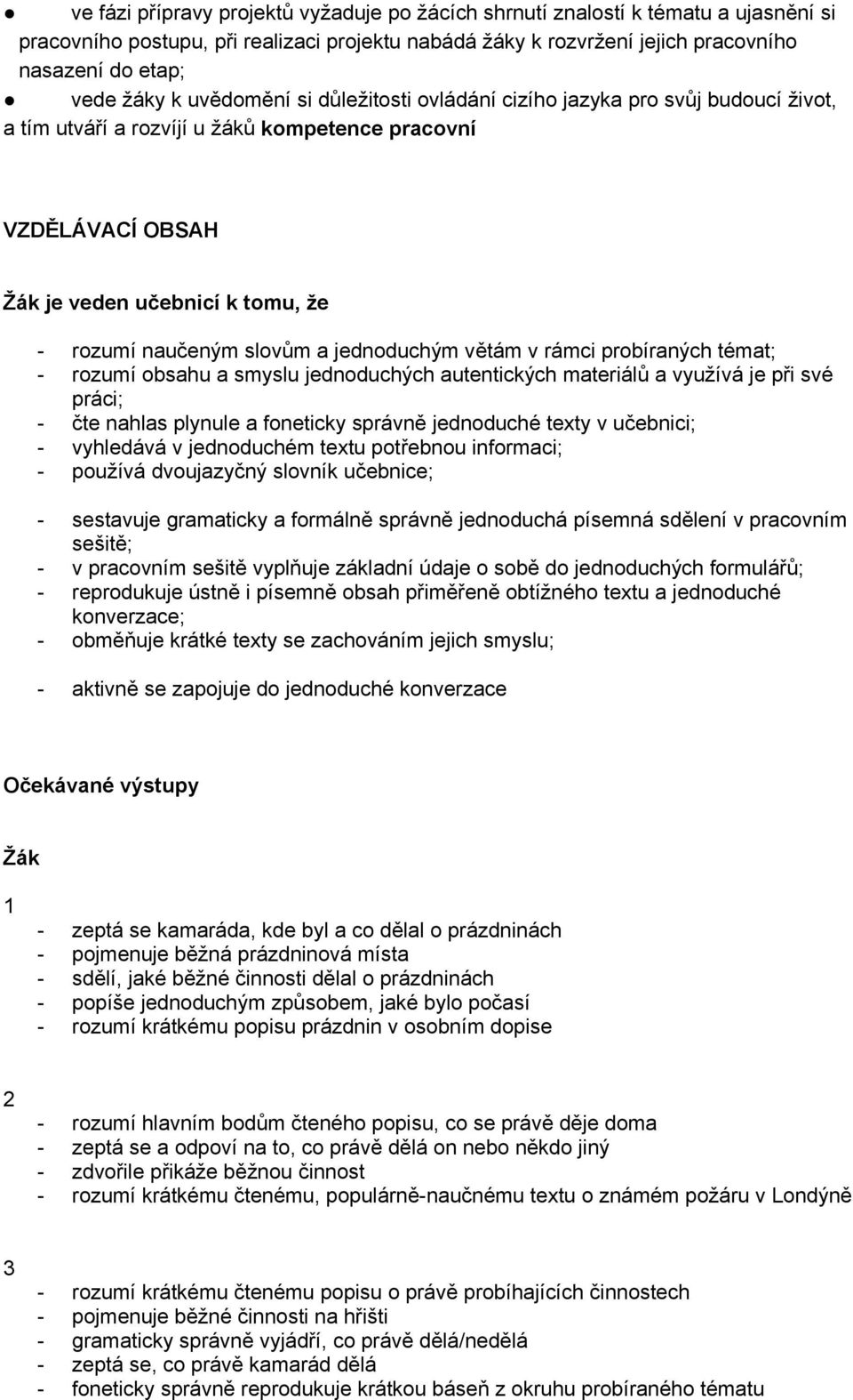 jednoduchým větám v rámci probíraných témat; - rozumí obsahu a smyslu jednoduchých autentických materiálů a využívá je při své práci; - čte nahlas plynule a foneticky správně jednoduché texty v