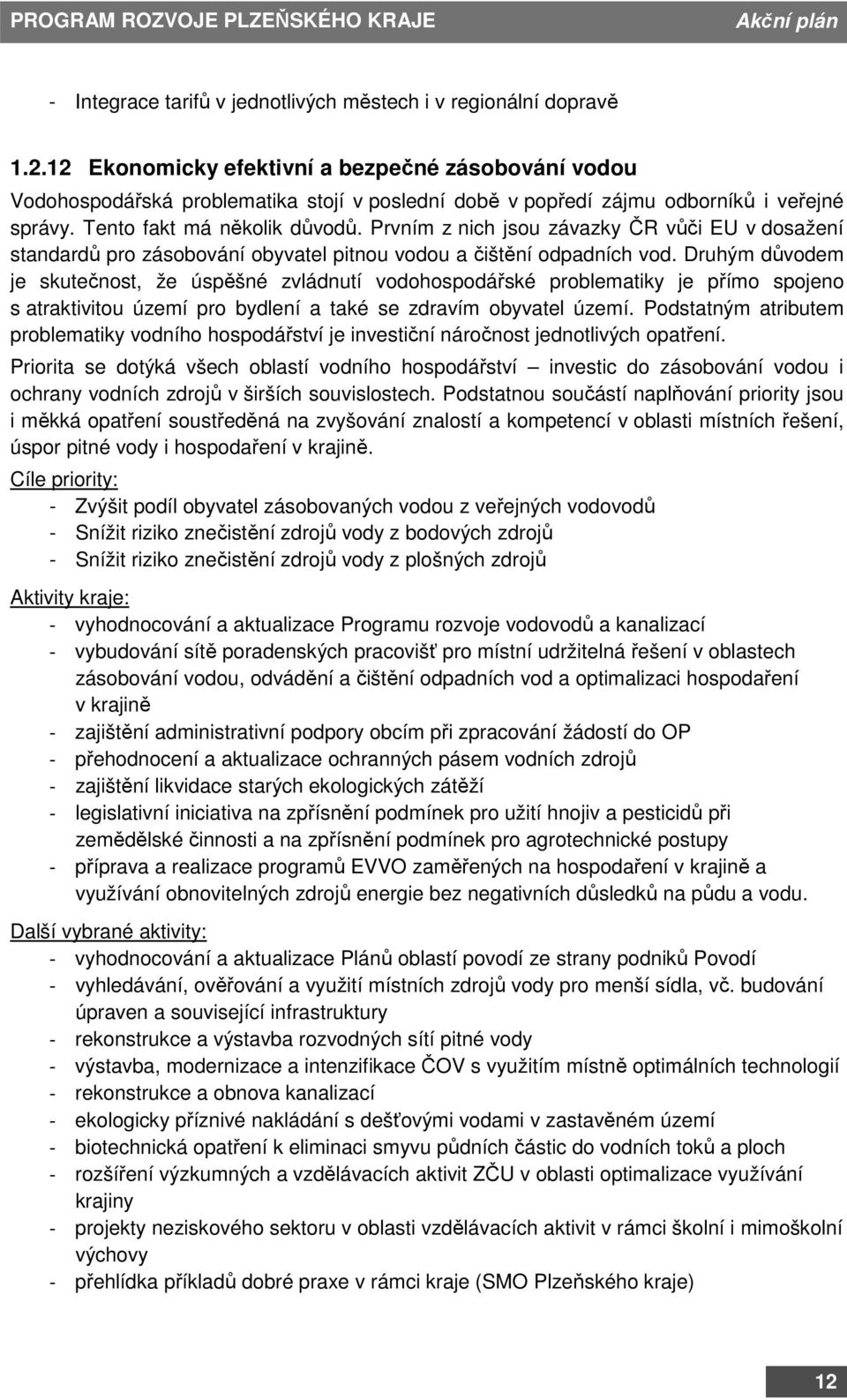 Prvním z nich jsou závazky ČR vůči EU v dosažení standardů pro zásobování obyvatel pitnou vodou a čištění odpadních vod.