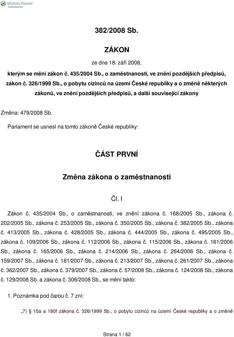 Parlament se usnesl na tomto zákoně České republiky: ČÁST PRVNÍ Změna zákona o zaměstnanosti Čl. I Zákon č. 435/2004 Sb., o zaměstnanosti, ve znění zákona č. 168/2005 Sb., zákona č. 202/2005 Sb.