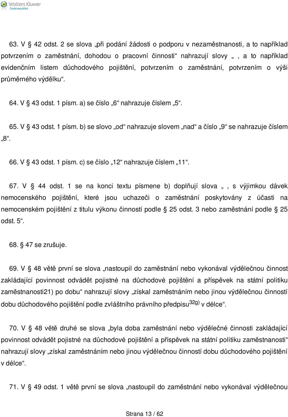 potvrzením o zaměstnání, potvrzením o výši průměrného výdělku. 64. V 43 odst. 1 písm. a) se číslo 6 nahrazuje číslem 5. 8. 65. V 43 odst. 1 písm. b) se slovo od nahrazuje slovem nad a číslo 9 se nahrazuje číslem 66.