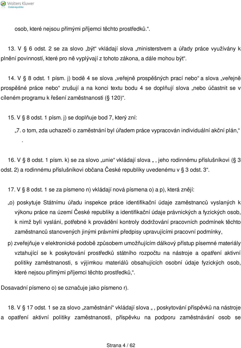 j) bodě 4 se slova veřejně prospěšných prací nebo a slova veřejně prospěšné práce nebo zrušují a na konci textu bodu 4 se doplňují slova nebo účastnit se v cíleném programu k řešení zaměstnanosti (