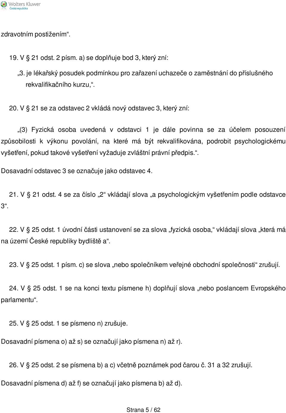 podrobit psychologickému vyšetření, pokud takové vyšetření vyžaduje zvláštní právní předpis.. Dosavadní odstavec 3 se označuje jako odstavec 4. 3. 21. V 21 odst.