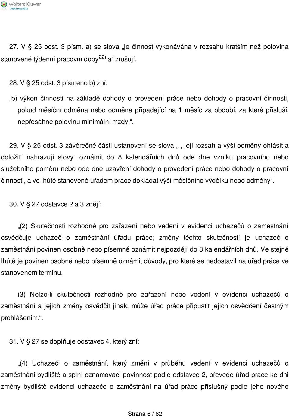 3 písmeno b) zní: b) výkon činnosti na základě dohody o provedení práce nebo dohody o pracovní činnosti, pokud měsíční odměna nebo odměna připadající na 1 měsíc za období, za které přísluší,