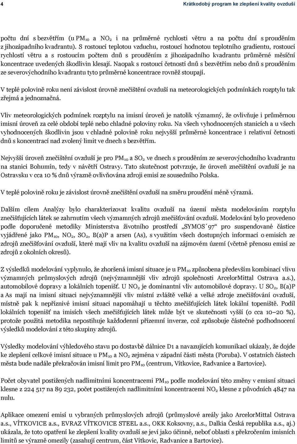 škodlivin klesají. Naopak s rostoucí četností dnů s bezvětřím nebo dnů s prouděním ze severovýchodního kvadrantu tyto průměrné koncentrace rovněž stoupají.