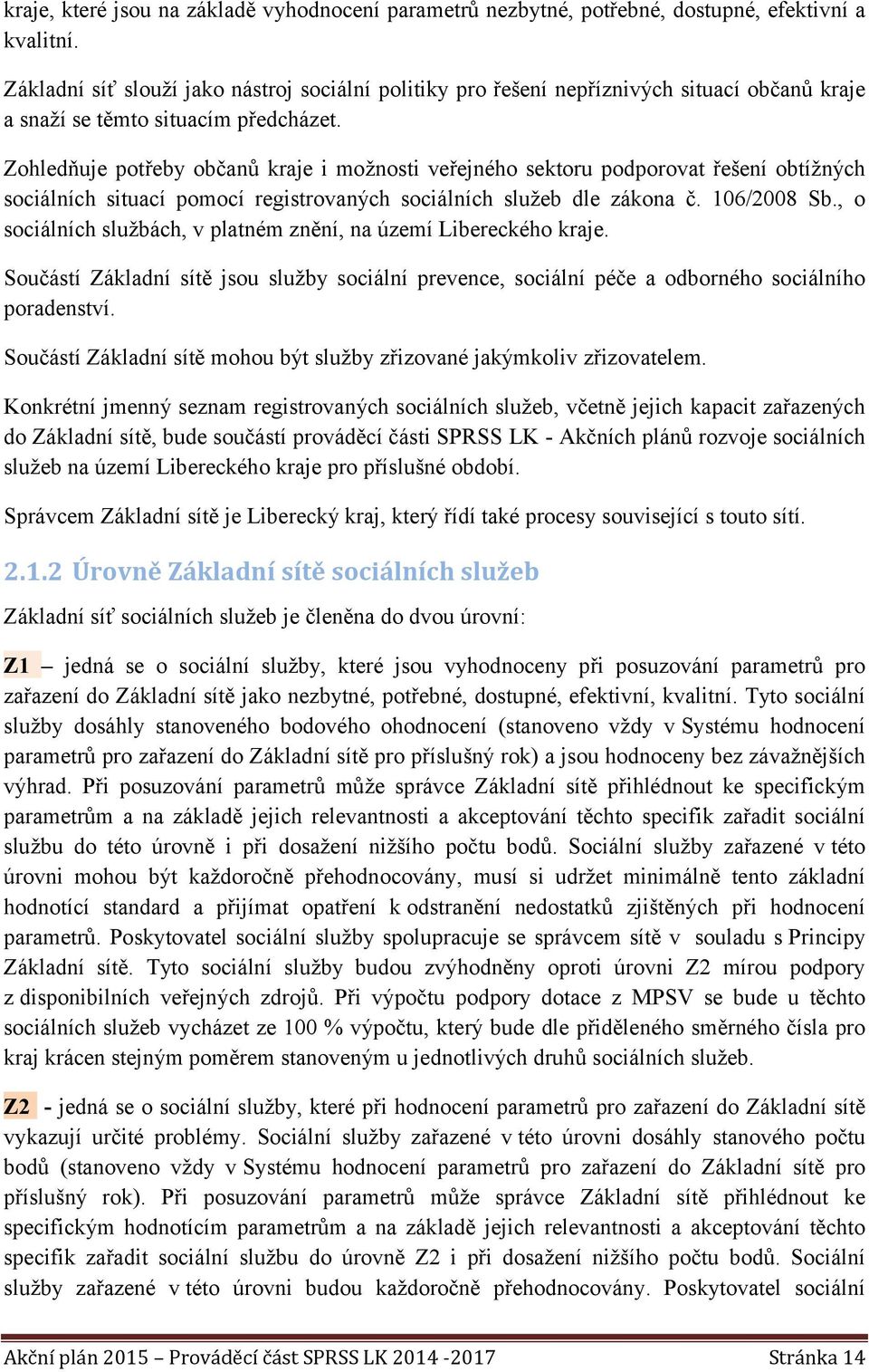 Zohledňuje potřeby občanů kraje i možnosti veřejného sektoru podporovat řešení obtížných sociálních situací pomocí registrovaných sociálních služeb dle zákona č. 106/2008 Sb.