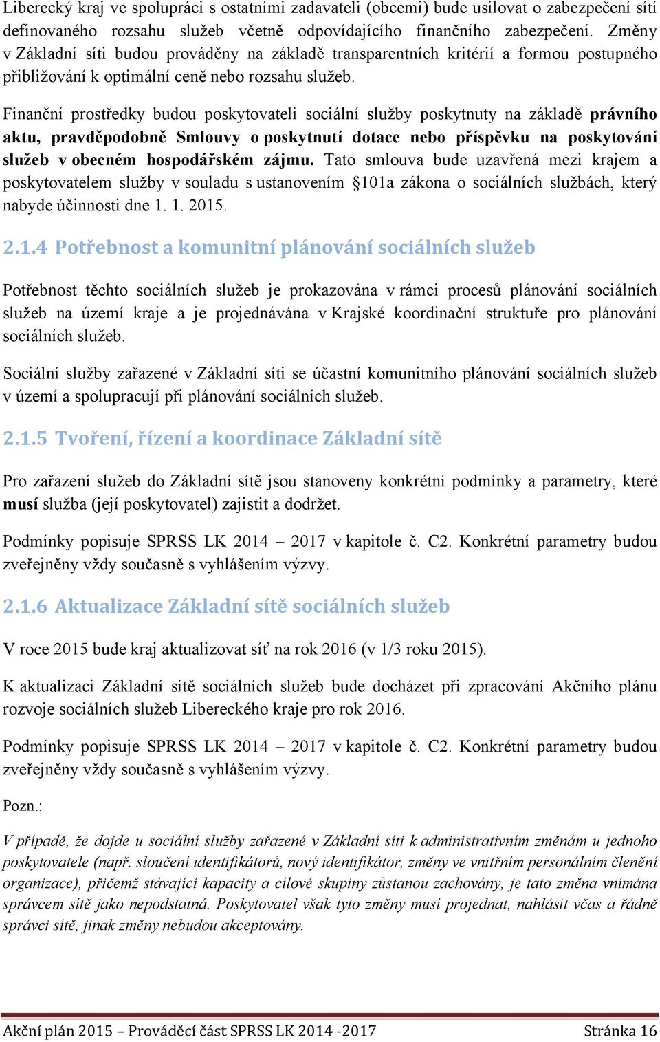 Finanční prostředky budou poskytovateli sociální služby poskytnuty na základě právního aktu, pravděpodobně Smlouvy o poskytnutí dotace nebo příspěvku na poskytování služeb v obecném hospodářském