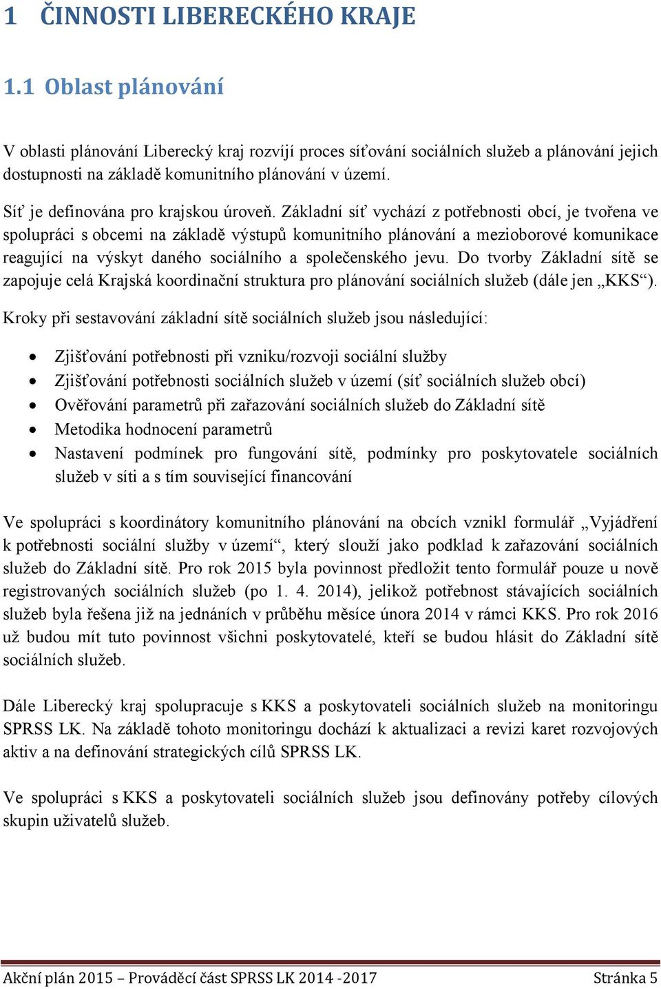 Základní síť vychází z potřebnosti obcí, je tvořena ve spolupráci s obcemi na základě výstupů komunitního plánování a mezioborové komunikace reagující na výskyt daného sociálního a společenského jevu.