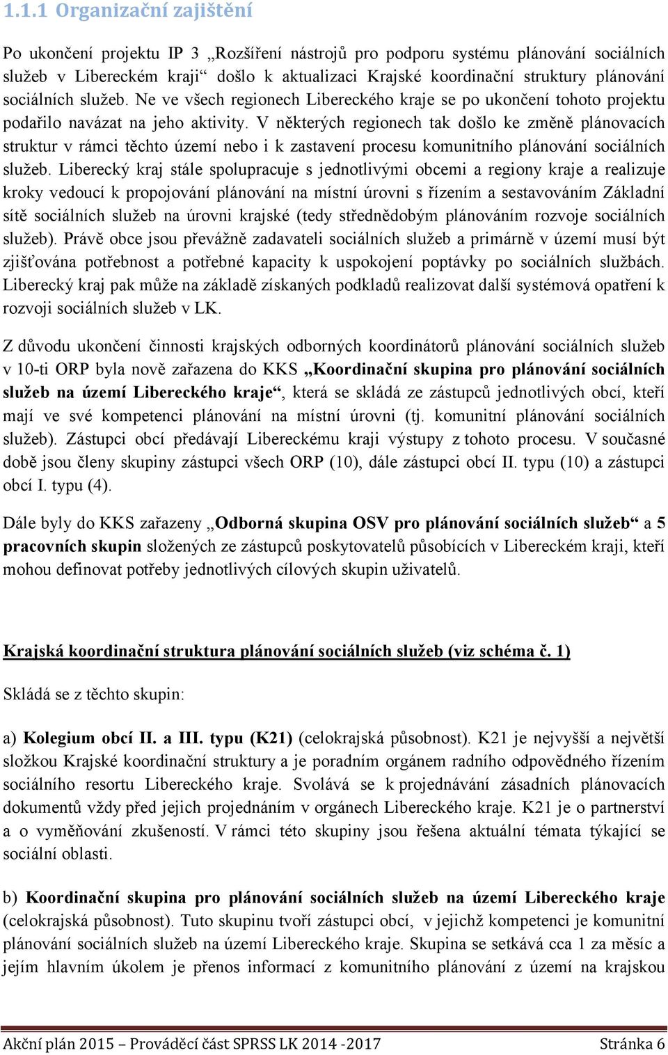 V některých regionech tak došlo ke změně plánovacích struktur v rámci těchto území nebo i k zastavení procesu komunitního plánování sociálních služeb.