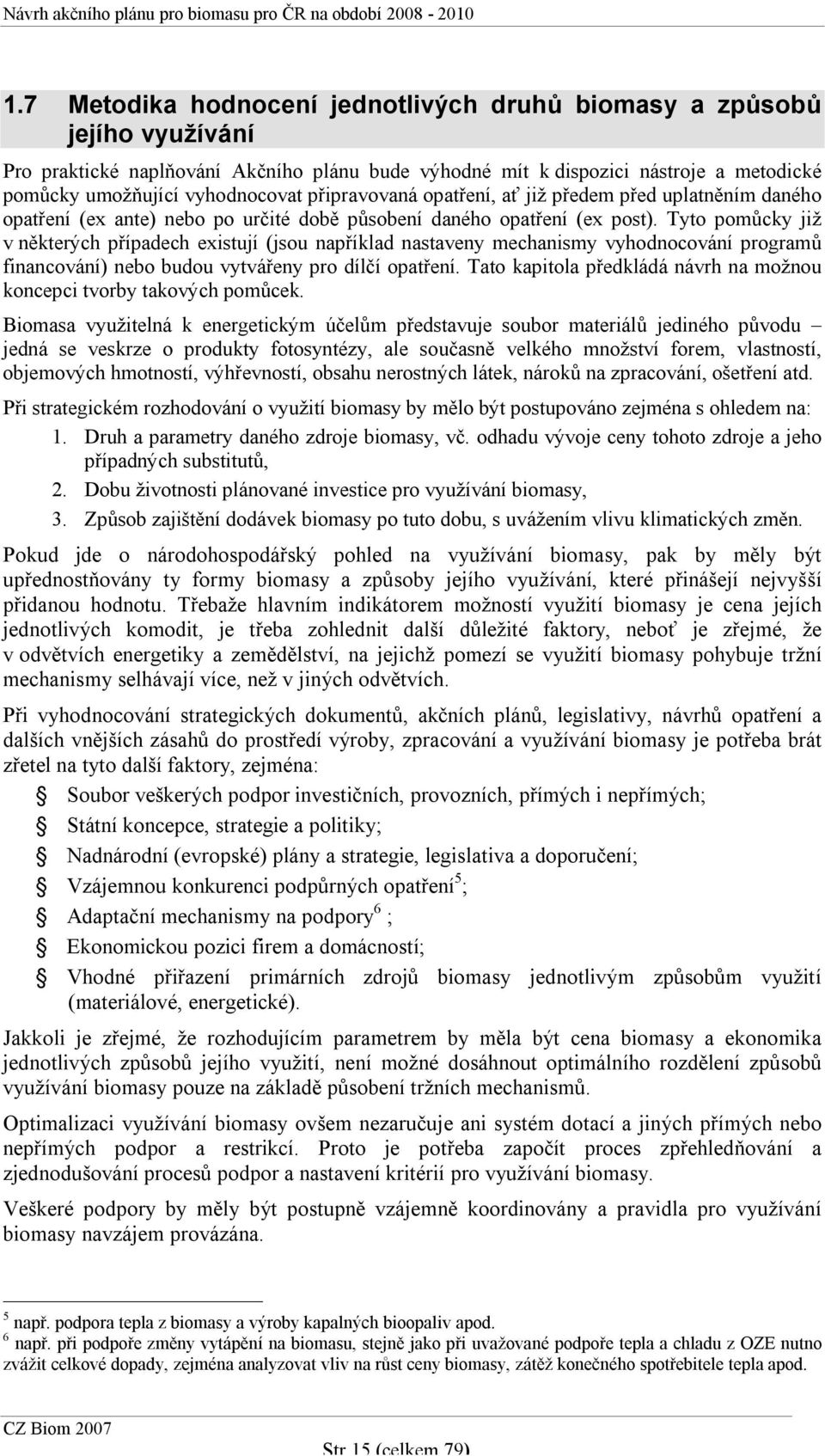 Tyto pomůcky již v některých případech existují (jsou například nastaveny mechanismy vyhodnocování programů financování) nebo budou vytvářeny pro dílčí opatření.