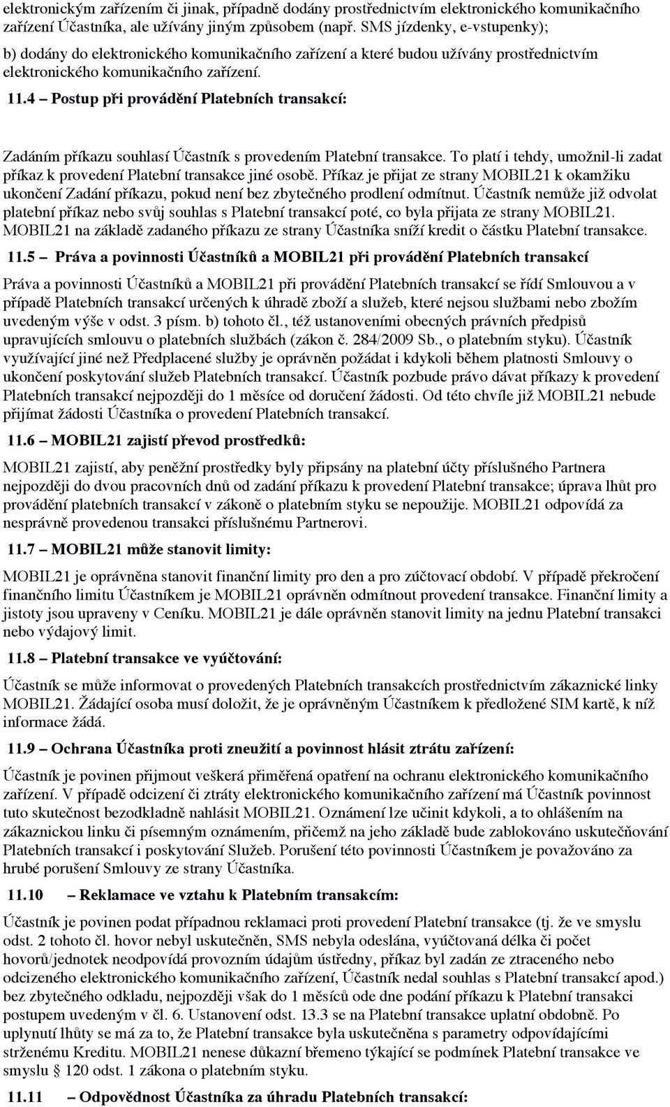 ! Zadáním příkazu souhlasí Účastník s provedením Platební transakce. To platí i tehdy, umožnil-li zadat příkaz k provedení Platební transakce jiné osobě.