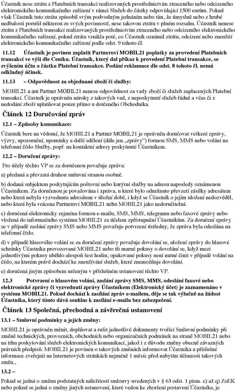 Účastník nenese ztrátu z Platebních transakcí realizovaných prostřednictvím ztraceného nebo odcizeného elektronického komunikačního zařízení, pokud ztráta vznikla poté, co Účastník oznámil ztrátu,