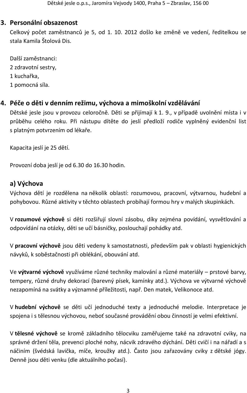 , v případě uvolnění místa i v průběhu celého roku. Při nástupu dítěte do jeslí předloží rodiče vyplněný evidenční list s platným potvrzením od lékaře. Kapacita jeslí je 25 dětí.