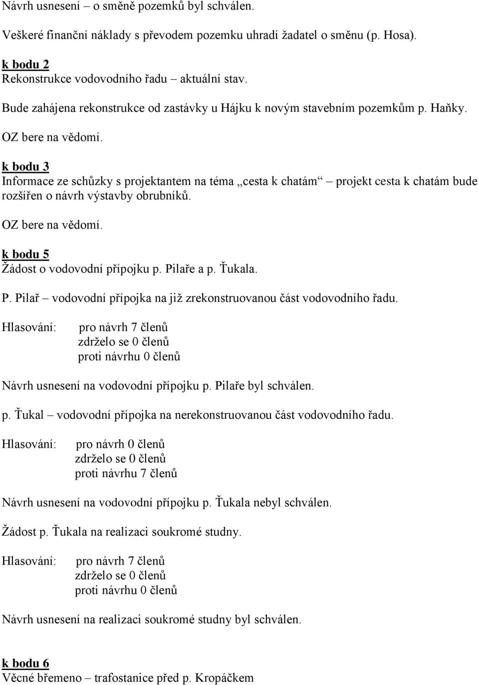 k bodu 3 Informace ze schůzky s projektantem na téma cesta k chatám projekt cesta k chatám bude rozšířen o návrh výstavby obrubníků. k bodu 5 Žádost o vodovodní přípojku p. Pi