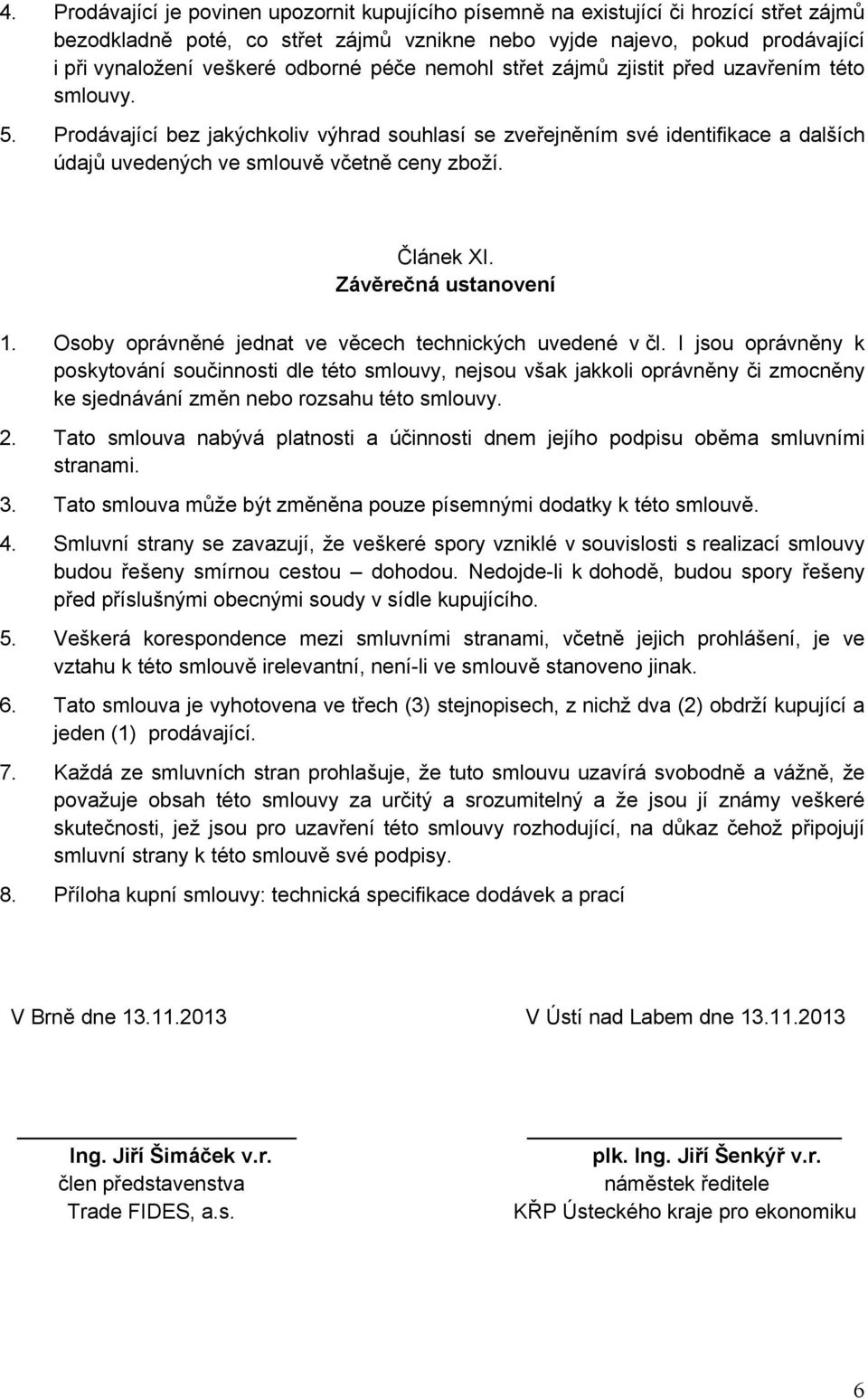 Prodávající bez jakýchkoliv výhrad souhlasí se zveřejněním své identifikace a dalších údajů uvedených ve smlouvě včetně ceny zboží. Článek XI. Závěrečná ustanovení 1.