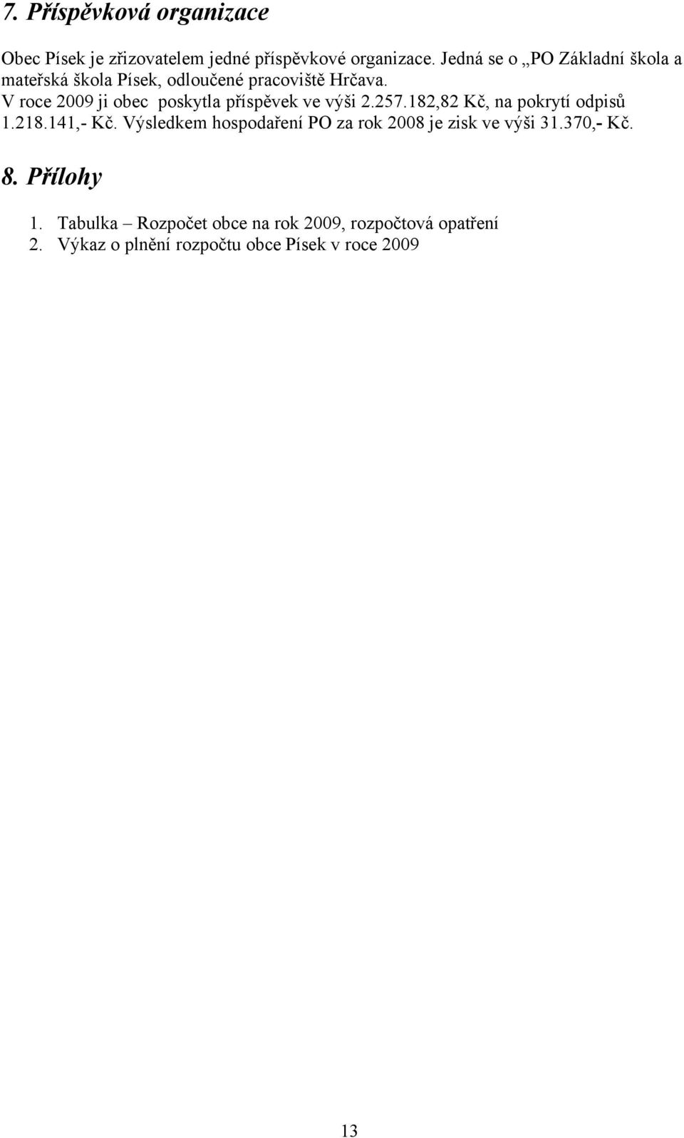 V roce 2009 ji obec poskytla příspěvek ve výši 2.257.182,82 Kč, na pokrytí odpisů 1.218.141,- Kč.