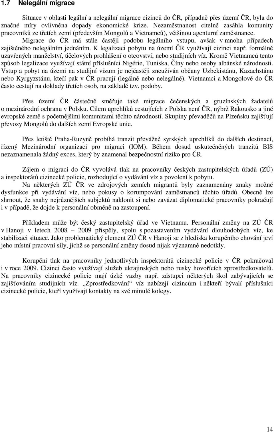 Migrace do ČR má stále častěji podobu legálního vstupu, avšak v mnoha případech zajištěného nelegálním jednáním. K legalizaci pobytu na území ČR využívají cizinci např.