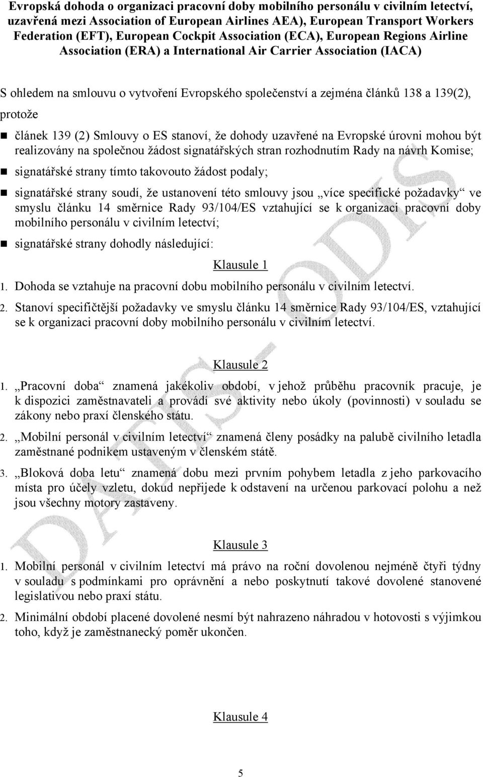 protože článek 139 (2) Smlouvy o ES stanoví, že dohody uzavřené na Evropské úrovni mohou být realizovány na společnou žádost signatářských stran rozhodnutím Rady na návrh Komise; signatářské strany