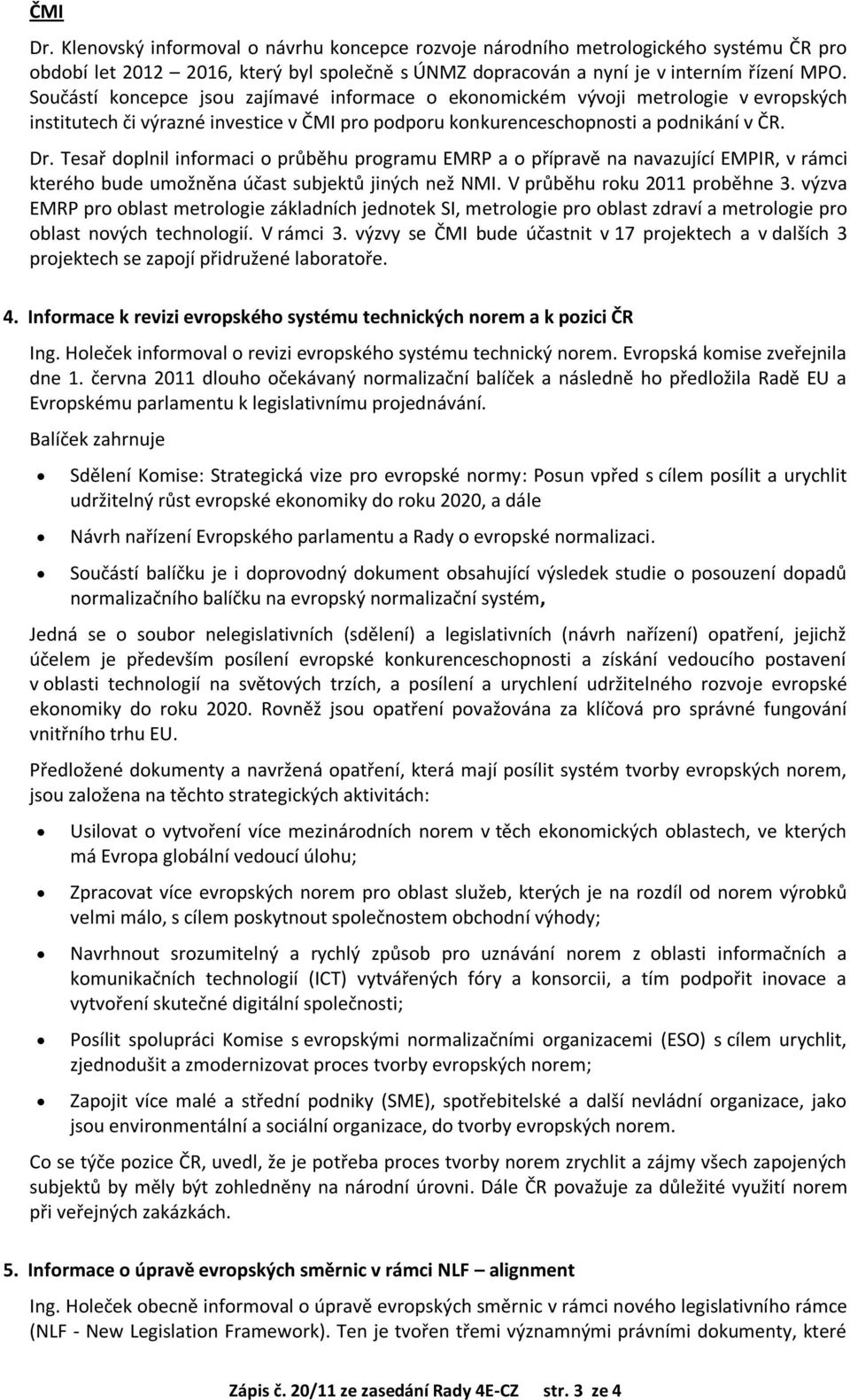 Tesař doplnil informaci o průběhu programu EMRP a o přípravě na navazující EMPIR, v rámci kterého bude umožněna účast subjektů jiných než NMI. V průběhu roku 2011 proběhne 3.