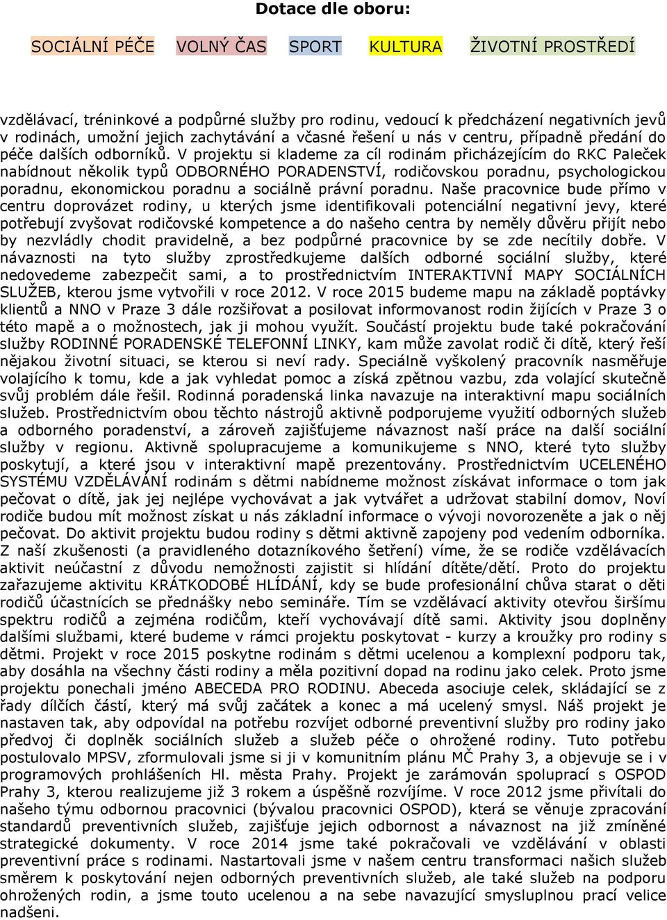 V projektu si klademe za cíl rodinám přicházejícím do RKC Paleček nabídnout několik typů ODBORNÉHO PORADENSTVÍ, rodičovskou poradnu, psychologickou poradnu, ekonomickou poradnu a sociálně právní