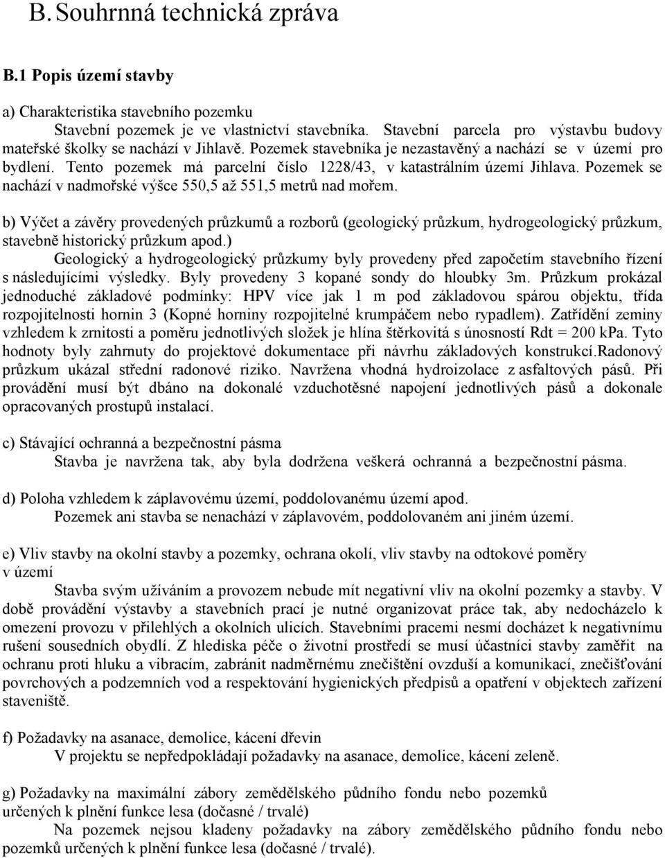 Tento pozemek má parcelní íslo 1228/43, v katastrálním území Jihlava. Pozemek se nachází v nadmo ské výšce 550,5 až 551,5 metr nad mo em.