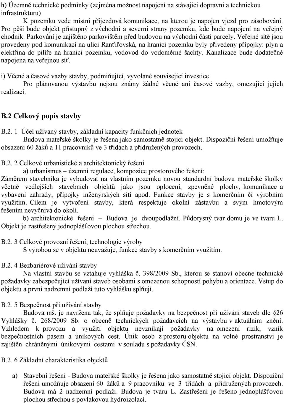 Ve ejné sít jsou provedeny pod komunikací na ulici Ran í ovská, na hranici pozemku byly p ivedeny p ípojky: plyn a elekt ina do pilí e na hranici pozemku, vodovod do vodom rné šachty.