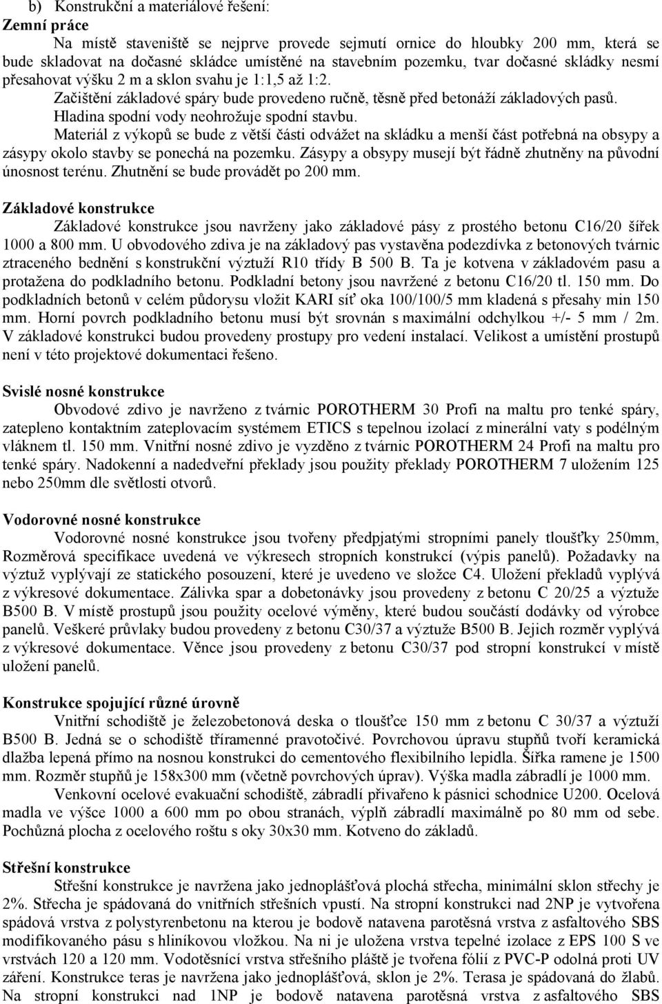 Hladina spodní vody neohrožuje spodní stavbu. Materiál z výkop se bude z v tší ásti odvážet na skládku a menší ást pot ebná na obsypy a zásypy okolo stavby se ponechá na pozemku.