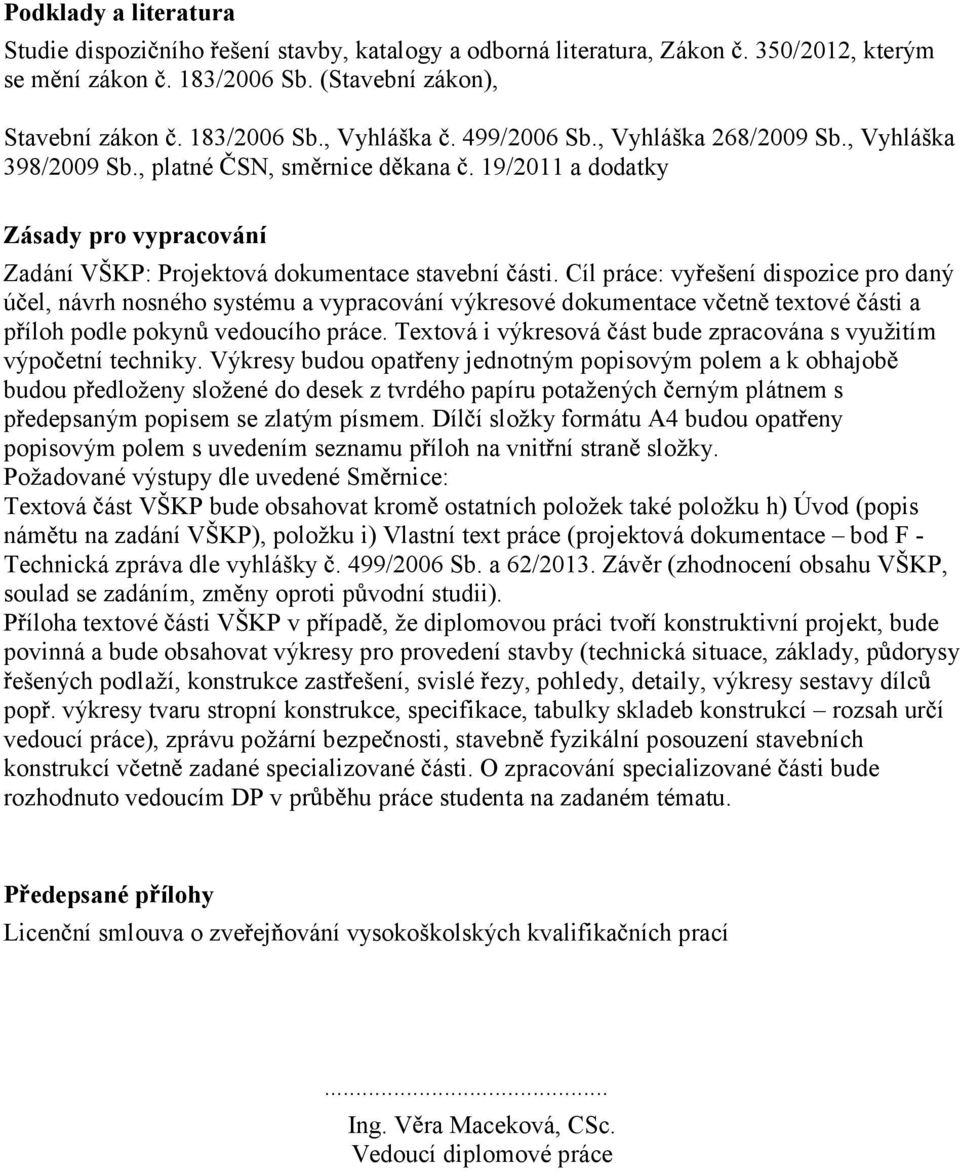 Cíl práce: vy ešení dispozice pro daný ú el, návrh nosného systému a vypracování výkresové dokumentace v etn textové ásti a p íloh podle pokyn vedoucího práce.