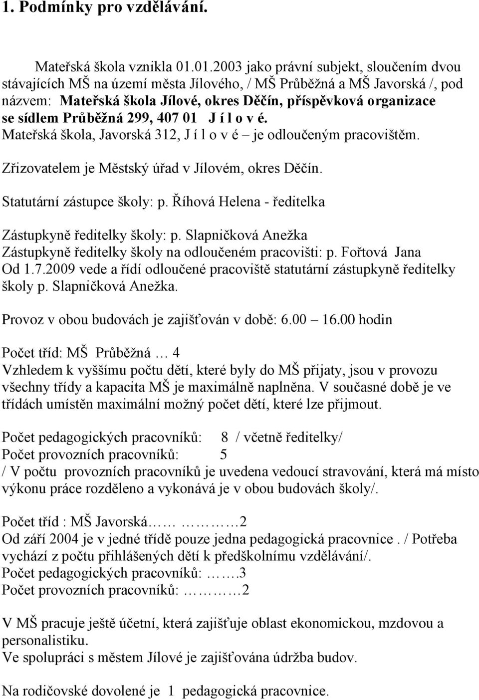 Průběžná 299, 407 01 J í l o v é. Mateřská škola, Javorská 312, J í l o v é je odloučeným pracovištěm. Zřizovatelem je Městský úřad v Jílovém, okres Děčín. Statutární zástupce školy: p.