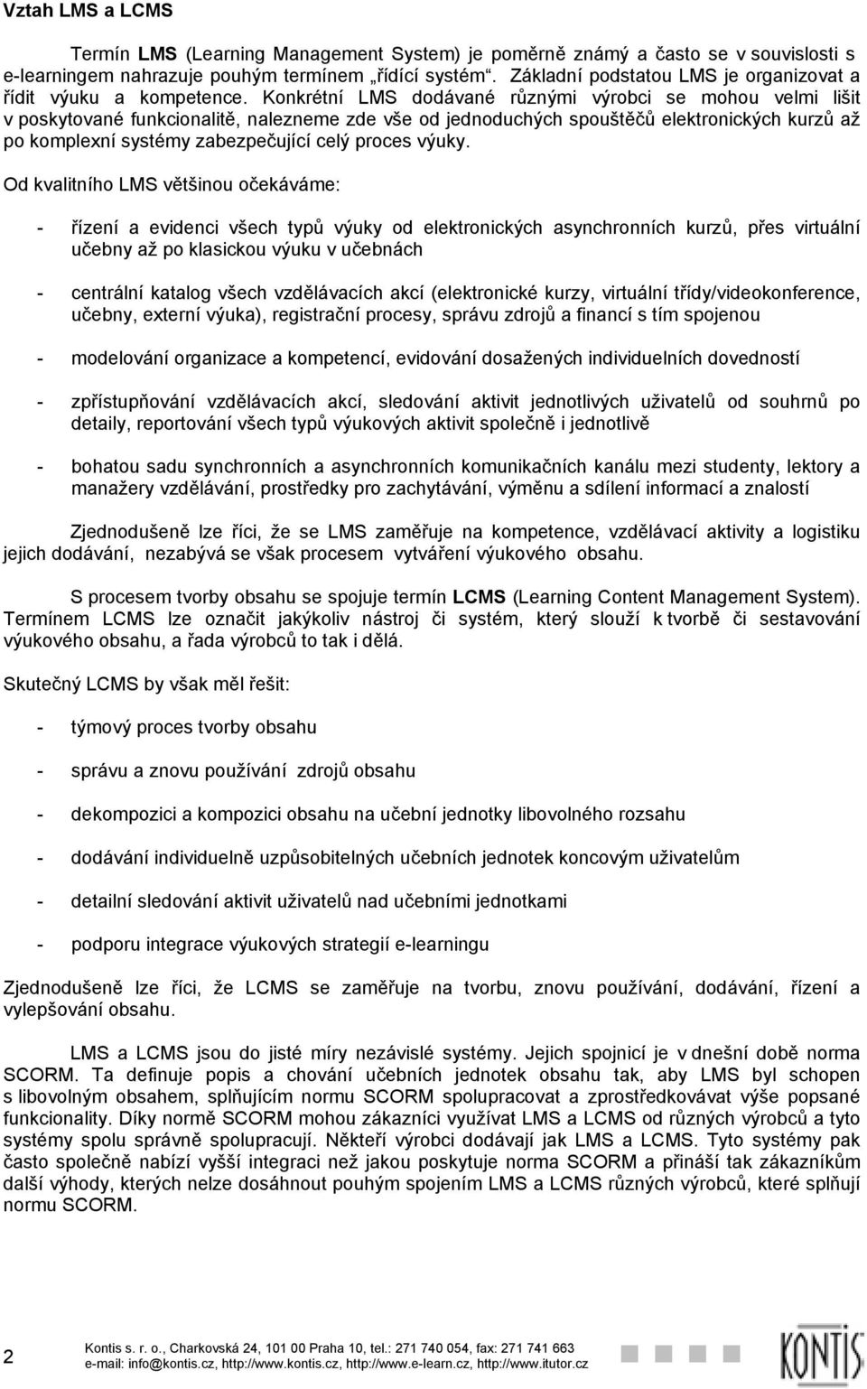 Konkrétní LMS dodávané různými výrobci se mohou velmi lišit v poskytované funkcionalitě, nalezneme zde vše od jednoduchých spouštěčů elektronických kurzů až po komplexní systémy zabezpečující celý