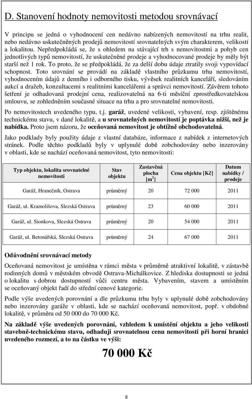 Nepředpokládá se, že s ohledem na stávající trh s nemovitostmi a pohyb cen jednotlivých typů nemovitostí, že uskutečněné prodeje a vyhodnocované prodeje by měly být starší než 1 rok.