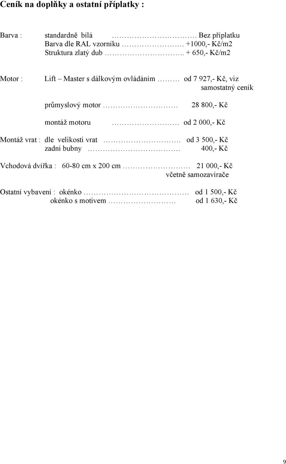 . + 650,- Kč/m2 Motor : Lift Master s dálkovým ovládáním od 7 927,- Kč, viz samostatný ceník průmyslový motor 28 800,- Kč