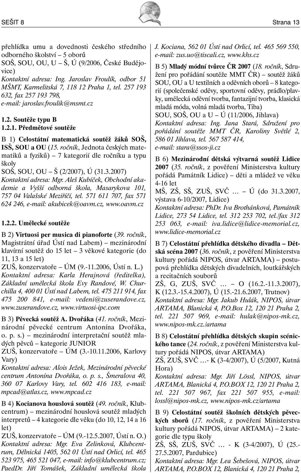 ročník, Jednota českých matematiků a fyziků) 7 kategorií dle ročníku a typu školy SOŠ, SOU, OU Š (2/2007), Ú (31.3.2007) Kontaktní adresa: Mgr.