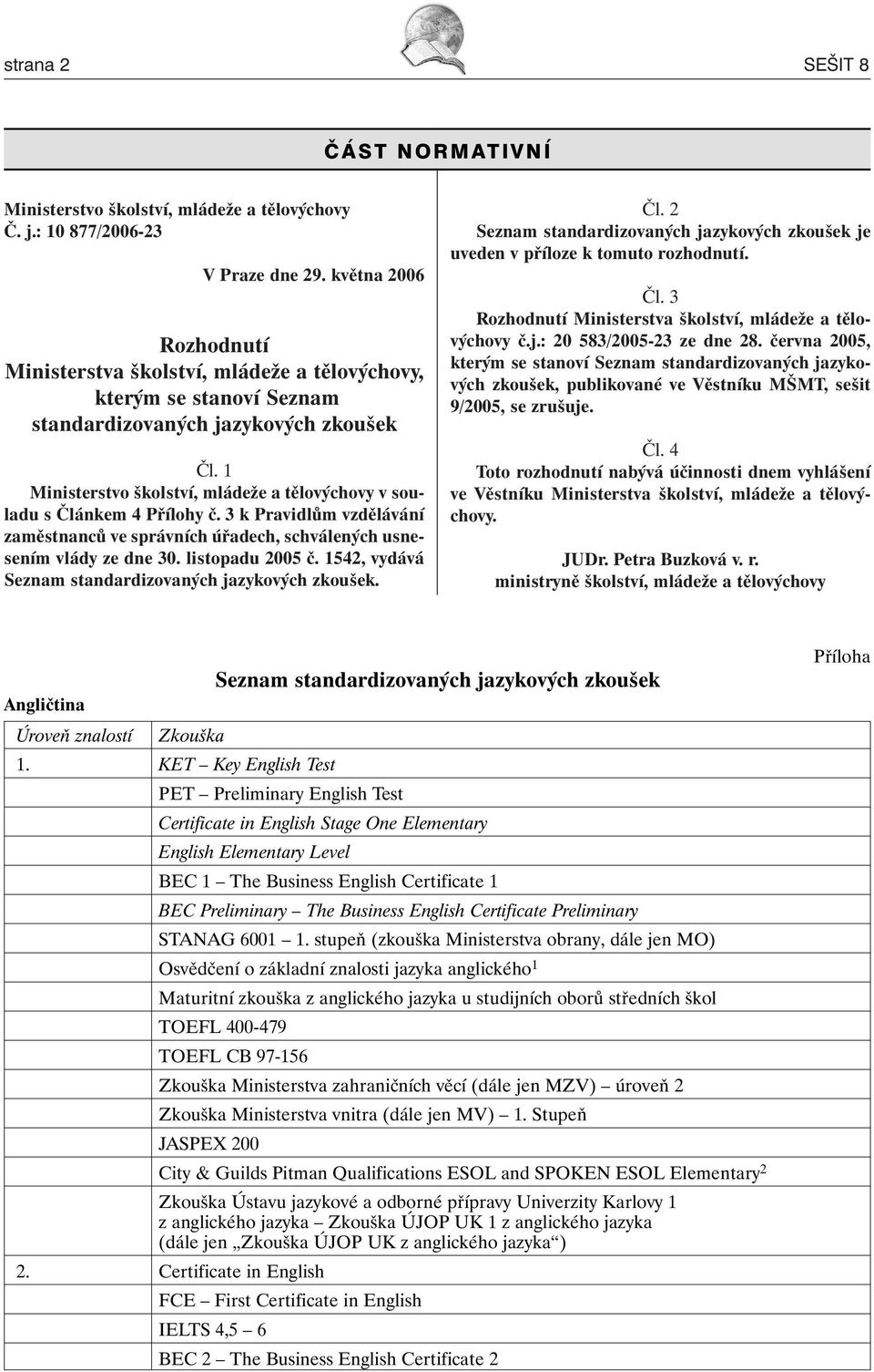 1 Ministerstvo školství, mládeže a tělovýchovy v souladu s Článkem 4 Přílohy č. 3 k Pravidlům vzdělávání zaměstnanců ve správních úřadech, schválených usnesením vlády ze dne 30. listopadu 2005 č.