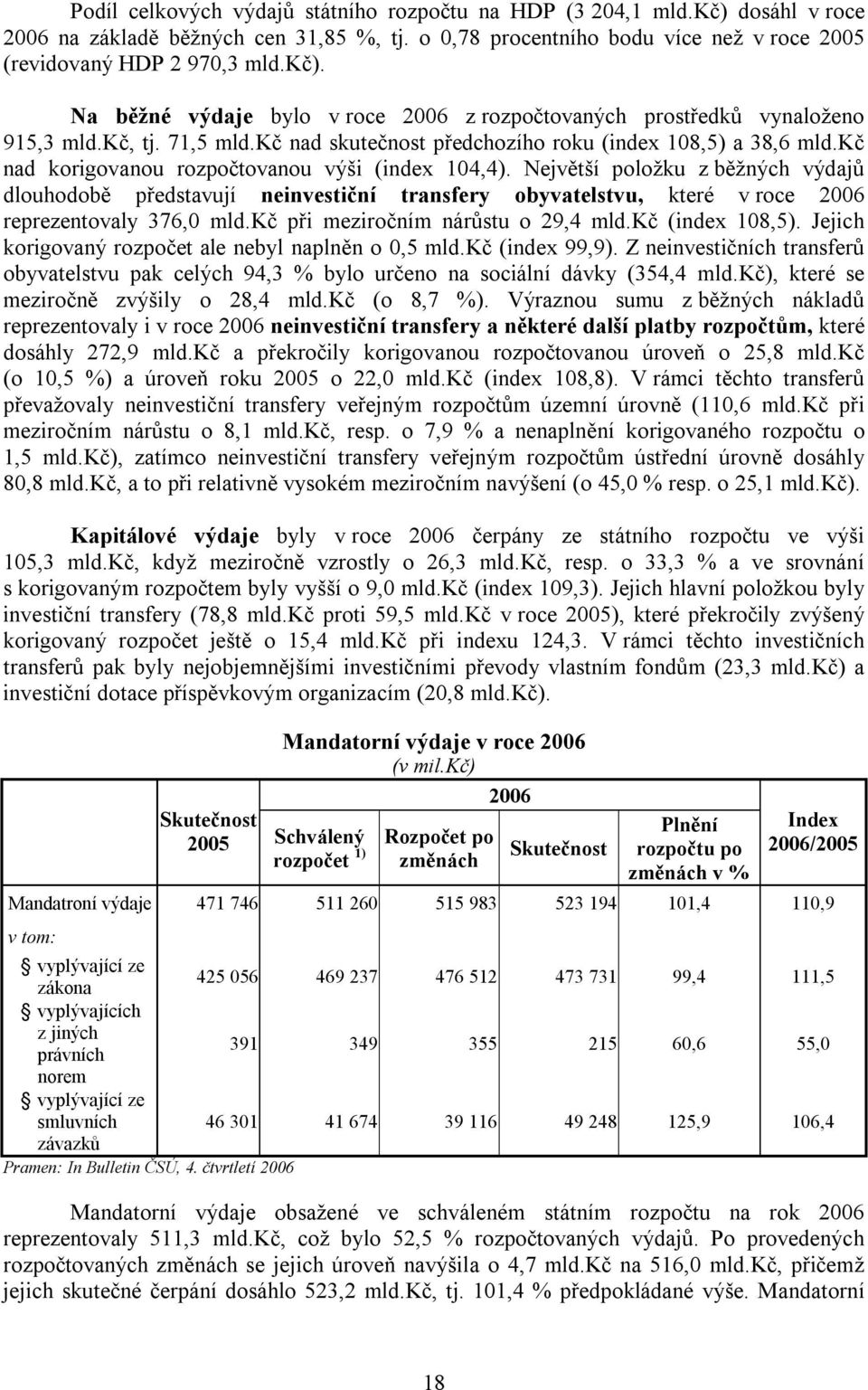 Největší položku z běžných výdajů dlouhodobě představují neinvestiční transfery obyvatelstvu, které v roce 2006 reprezentovaly 376,0 mld.kč při meziročním nárůstu o 29,4 mld.kč (index 108,5).