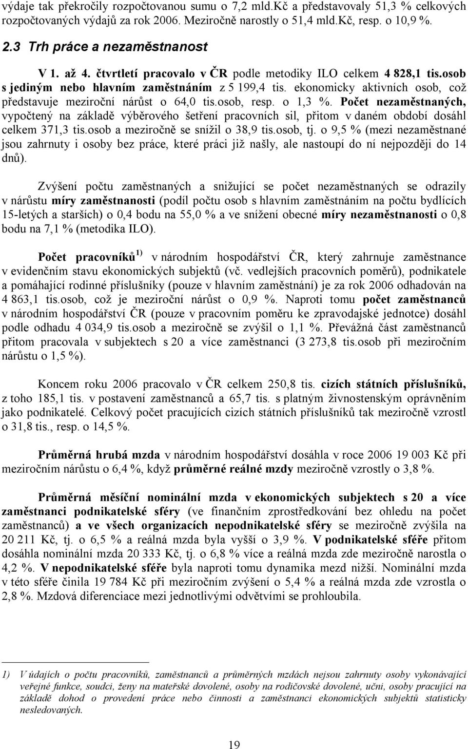 osob, resp. o 1,3 %. Počet nezaměstnaných, vypočtený na základě výběrového šetření pracovních sil, přitom v daném období dosáhl celkem 371,3 tis.osob a meziročně se snížil o 38,9 tis.osob, tj.