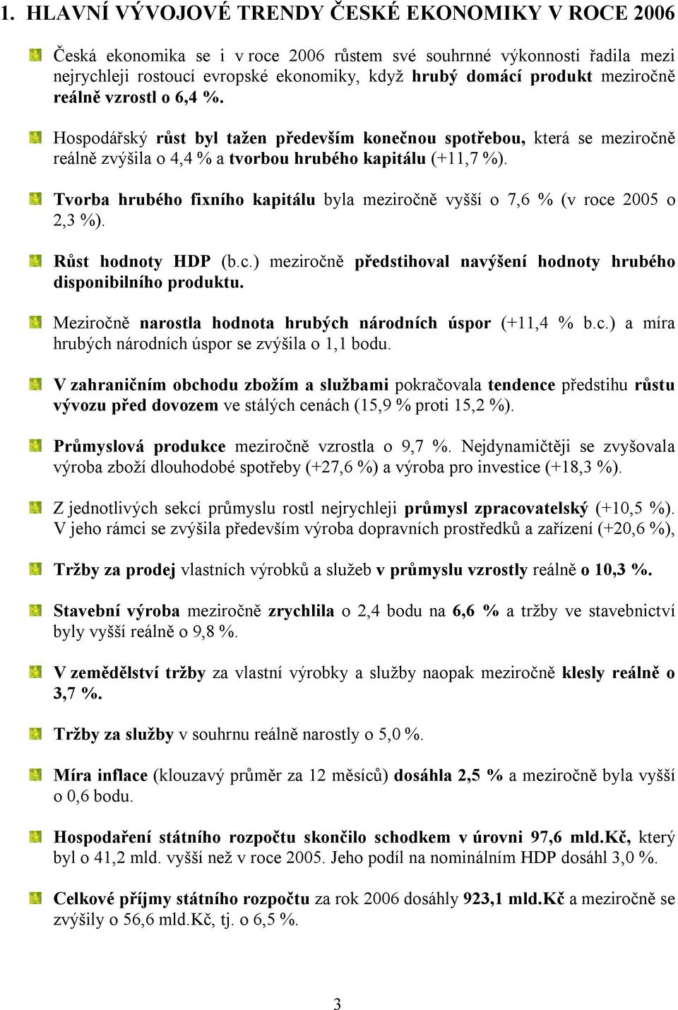 Tvorba hrubého fixního kapitálu byla meziročně vyšší o 7,6 % (v roce 2005 o 2,3 %). Růst hodnoty HDP (b.c.) meziročně předstihoval navýšení hodnoty hrubého disponibilního produktu.