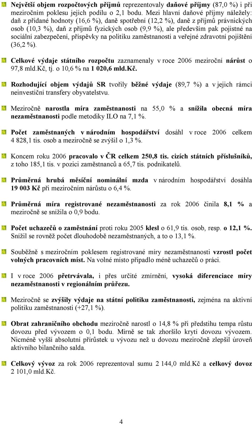 na sociální zabezpečení, příspěvky na politiku zaměstnanosti a veřejné zdravotní pojištění (36,2 %). Celkové výdaje státního rozpočtu zaznamenaly v roce 2006 meziroční nárůst o 97,8 mld.kč, tj.