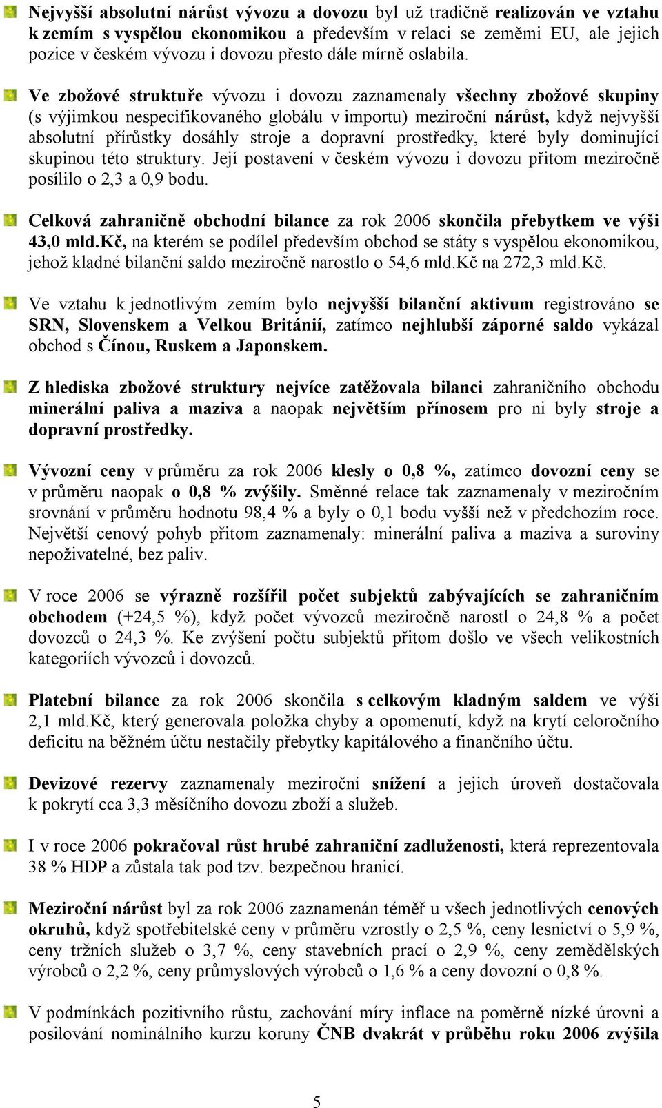 Ve zbožové struktuře vývozu i dovozu zaznamenaly všechny zbožové skupiny (s výjimkou nespecifikovaného globálu v importu) meziroční nárůst, když nejvyšší absolutní přírůstky dosáhly stroje a dopravní