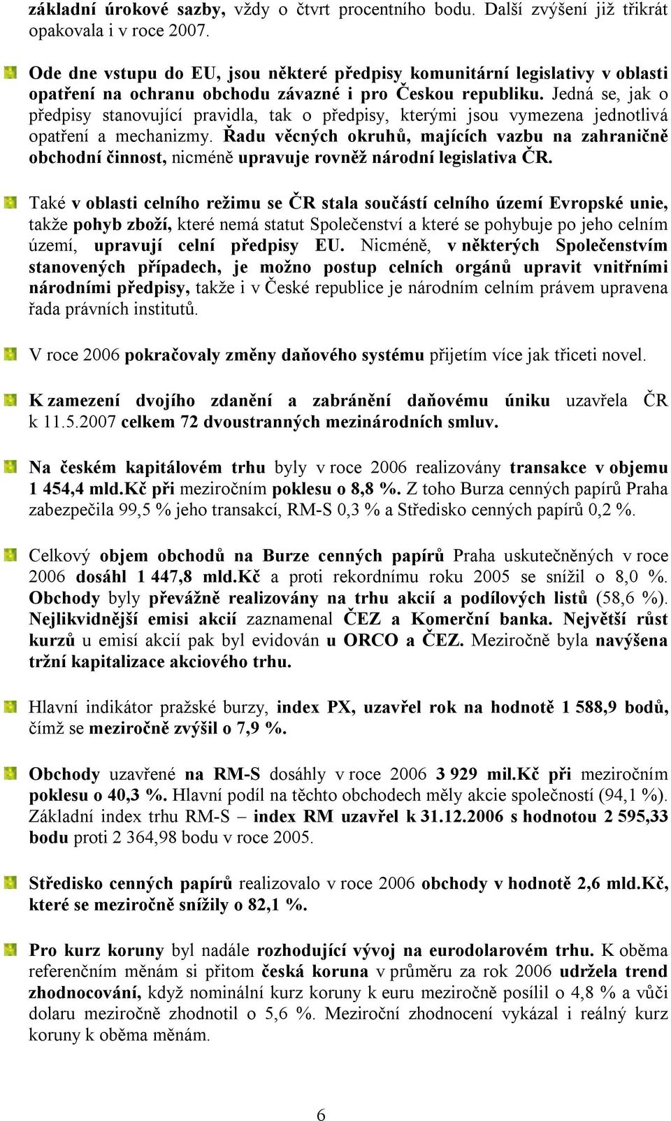 Jedná se, jak o předpisy stanovující pravidla, tak o předpisy, kterými jsou vymezena jednotlivá opatření a mechanizmy.